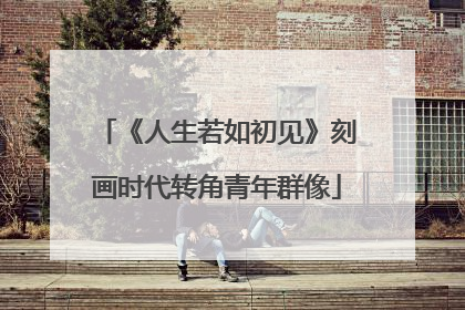 《人生若如初见》刻画时代转角青年群像