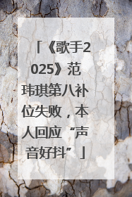 《歌手2025》范玮琪第八补位失败，本人回应“声音好抖”
