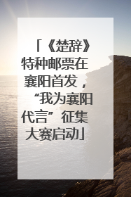 《楚辞》特种邮票在襄阳首发，“我为襄阳代言”征集大赛启动
