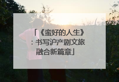 《蛮好的人生》：书写沪产剧文旅融合新篇章