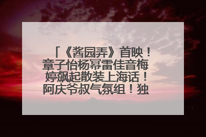 《酱园弄》首映！章子怡杨幂雷佳音梅婷飙起散装上海话！阿庆爷叔气氛组！独独没见他……