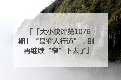 「大小快评第1076期」“最窄人行道”，别再继续“窄”下去了