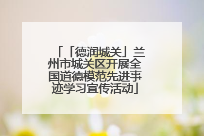 「德润城关」兰州市城关区开展全国道德模范先进事迹学习宣传活动