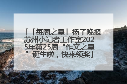 「每周之星」扬子晚报苏州小记者工作室2025年第25周“作文之星”诞生啦，快来领奖