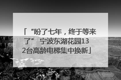 “盼了七年，终于等来了” 宁波东湖花园132台高龄电梯集中换新