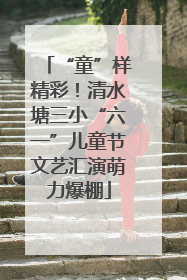 “童”样精彩！清水塘三小“六一”儿童节文艺汇演萌力爆棚