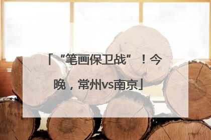 “笔画保卫战”！今晚，常州vs南京