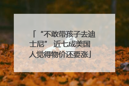 “不敢带孩子去迪士尼” 近七成美国人觉得物价还要涨