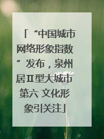 “中国城市网络形象指数”发布，泉州居Ⅱ型大城市第六 文化形象引关注