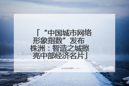 “中国城市网络形象指数”发布 株洲：智造之城擦亮中部经济名片