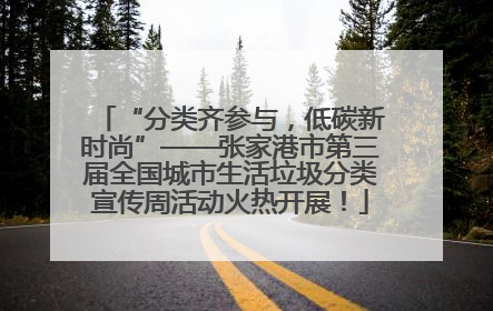 “分类齐参与，低碳新时尚”——张家港市第三届全国城市生活垃圾分类宣传周活动火热开展！