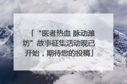 “医者热血 脉动潍坊”故事征集活动现已开始，期待您的投稿