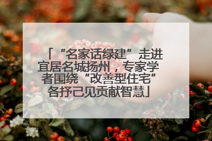 “名家话绿建”走进宜居名城扬州，专家学者围绕“改善型住宅”各抒己见贡献智慧