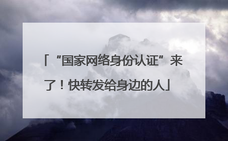 “国家网络身份认证”来了！快转发给身边的人
