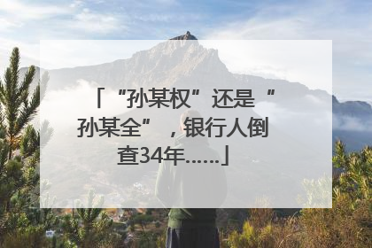 “孙某权”还是“孙某全”，银行人倒查34年……