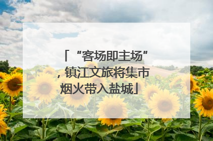 “客场即主场”，镇江文旅将集市烟火带入盐城