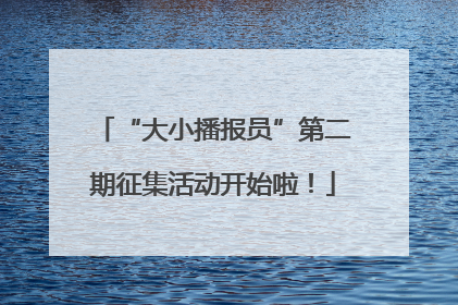 “大小播报员”第二期征集活动开始啦！