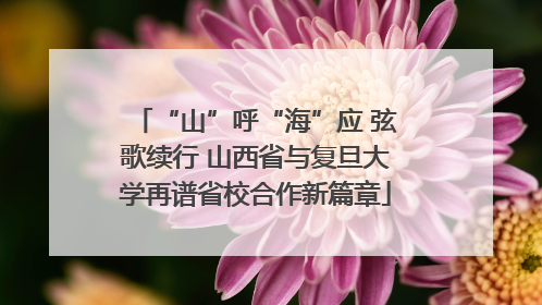 “山”呼“海”应 弦歌续行 山西省与复旦大学再谱省校合作新篇章