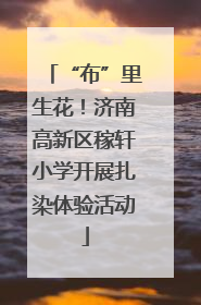 “布”里生花！济南高新区稼轩小学开展扎染体验活动