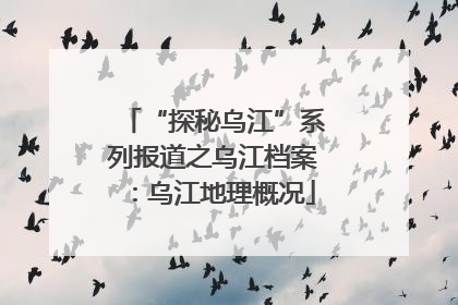 “探秘乌江”系列报道之乌江档案：乌江地理概况