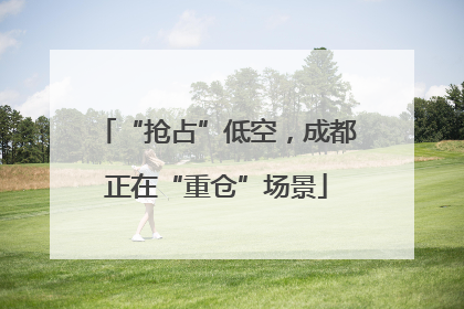 “抢占”低空，成都正在“重仓”场景