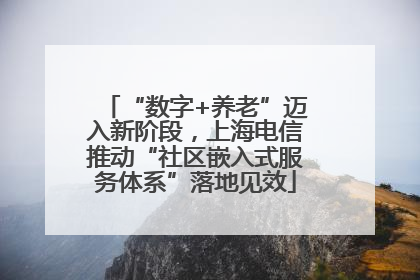 “数字+养老”迈入新阶段，上海电信推动“社区嵌入式服务体系”落地见效