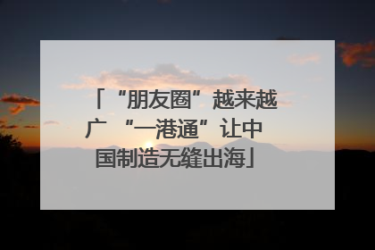 “朋友圈”越来越广 “一港通”让中国制造无缝出海