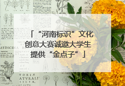 “河南标识”文化创意大赛诚邀大学生提供“金点子”