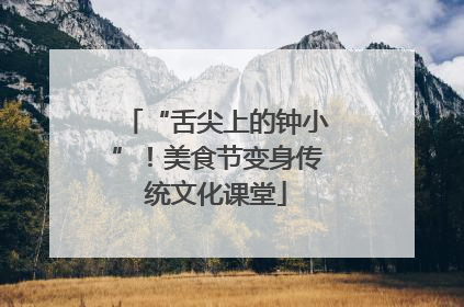 “舌尖上的钟小”！美食节变身传统文化课堂