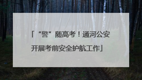 “警”随高考！通河公安开展考前安全护航工作