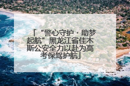 “警心守护・助梦起航”黑龙江省佳木斯公安全力以赴为高考保驾护航