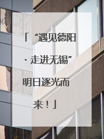 “遇见德阳・走进无锡” 明日逐光而来！