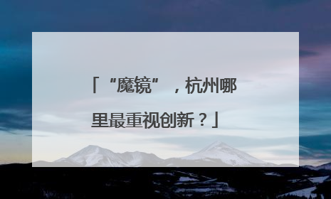 “魔镜”，杭州哪里最重视创新？