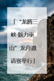 “龙腾三峡·魅力巫山”龙舟邀请赛举行