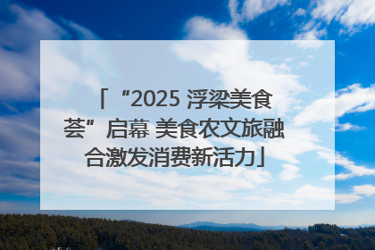 “2025 浮梁美食荟”启幕 美食农文旅融合激发消费新活力