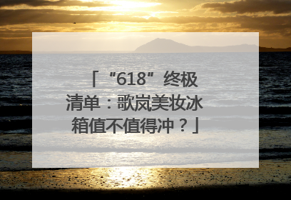 “618”终极清单：歌岚美妆冰箱值不值得冲？