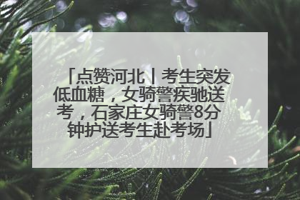 点赞河北丨考生突发低血糖，女骑警疾驰送考，石家庄女骑警8分钟护送考生赴考场