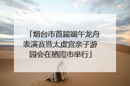 烟台市首届端午龙舟表演赛暨太虚宫亲子游园会在栖霞市举行