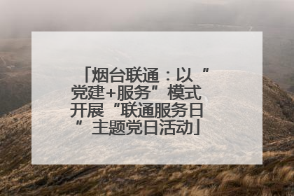 烟台联通：以“党建+服务”模式开展“联通服务日”主题党日活动