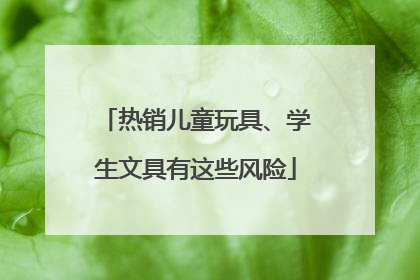 热销儿童玩具、学生文具有这些风险