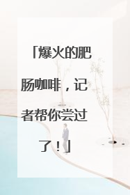 爆火的肥肠咖啡，记者帮你尝过了！