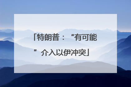 特朗普：“有可能”介入以伊冲突