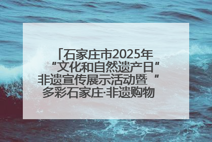 石家庄市2025年“文化和自然遗产日”非遗宣传展示活动暨“多彩石家庄·非遗购物节”倒计时1天