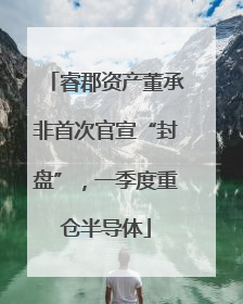 睿郡资产董承非首次官宣“封盘”，一季度重仓半导体