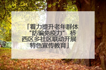 着力提升老年群体“防骗免疫力” 桥西区多社区联动开展特色宣传教育