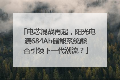 电芯混战再起，阳光电源684Ah储能系统能否引领下一代潮流？