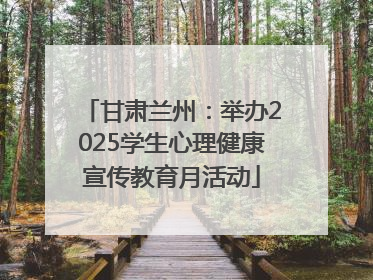 甘肃兰州：举办2025学生心理健康宣传教育月活动