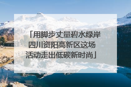 用脚步丈量碧水绿岸 四川资阳高新区这场活动走出低碳新时尚