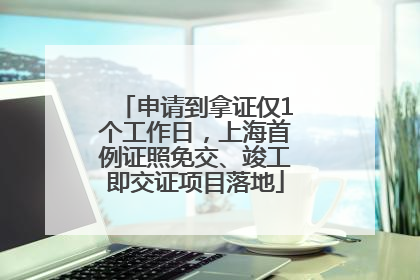 申请到拿证仅1个工作日，上海首例证照免交、竣工即交证项目落地
