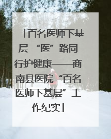 百名医师下基层 “医”路同行护健康——商南县医院“百名医师下基层”工作纪实